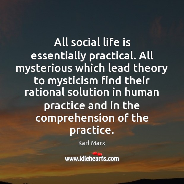 All social life is essentially practical. All mysterious which lead theory to Karl Marx Picture Quote