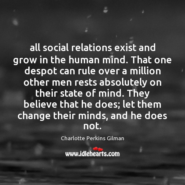 All social relations exist and grow in the human mind. That one Charlotte Perkins Gilman Picture Quote