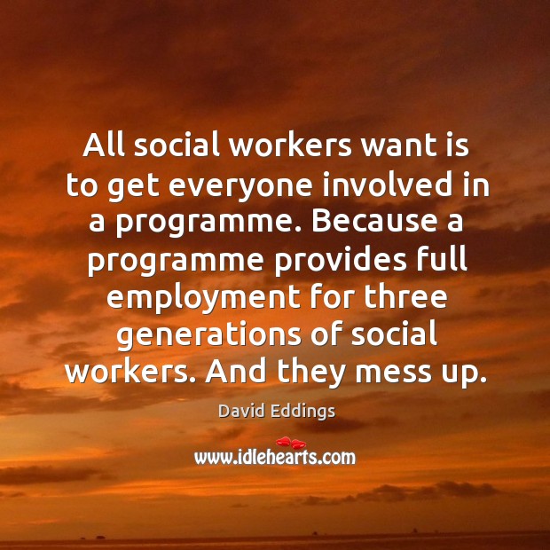 All social workers want is to get everyone involved in a programme. David Eddings Picture Quote