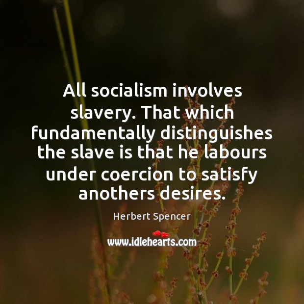 All socialism involves slavery. That which fundamentally distinguishes the slave is that Herbert Spencer Picture Quote