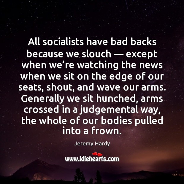 All socialists have bad backs because we slouch — except when we’re watching Jeremy Hardy Picture Quote