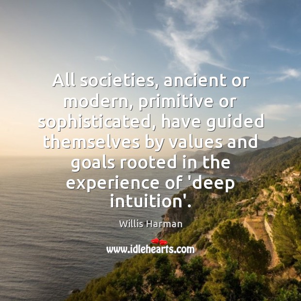 All societies, ancient or modern, primitive or sophisticated, have guided themselves by Willis Harman Picture Quote