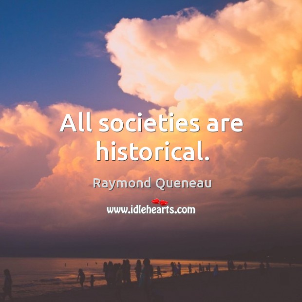 All societies are historical. Raymond Queneau Picture Quote