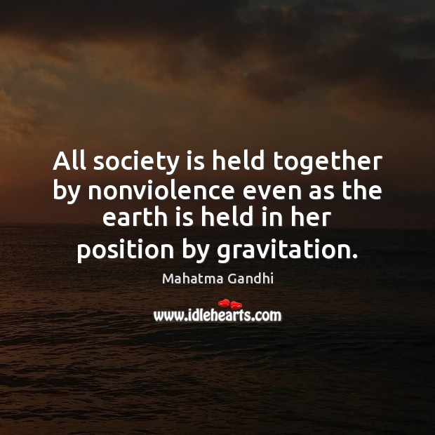 All society is held together by nonviolence even as the earth is Society Quotes Image