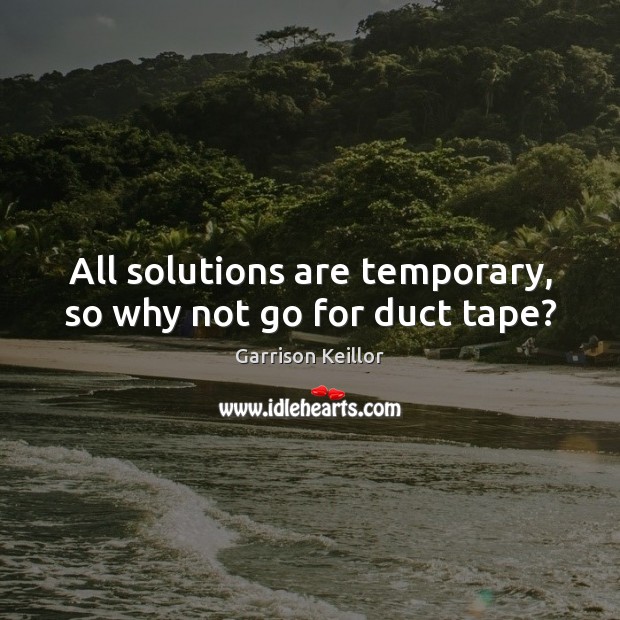 All solutions are temporary, so why not go for duct tape? Garrison Keillor Picture Quote
