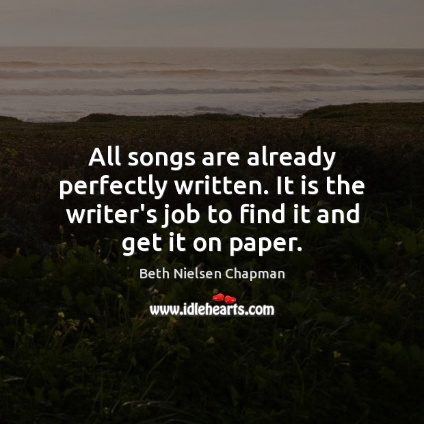 All songs are already perfectly written. It is the writer’s job to Beth Nielsen Chapman Picture Quote