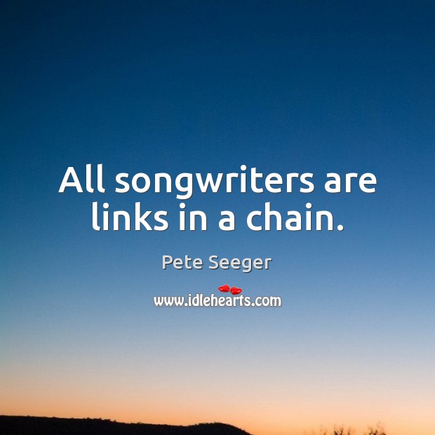 All songwriters are links in a chain. Pete Seeger Picture Quote