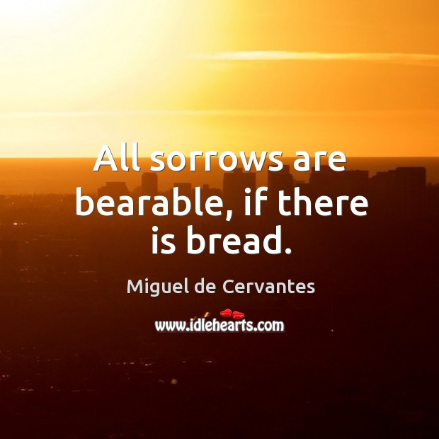 All sorrows are bearable, if there is bread. Miguel de Cervantes Picture Quote