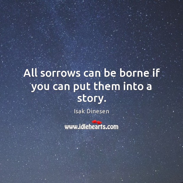 All sorrows can be borne if you can put them into a story. Image