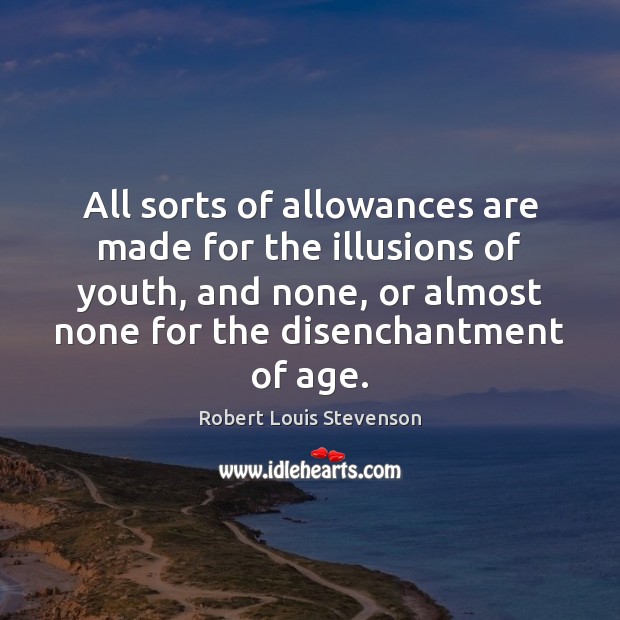 All sorts of allowances are made for the illusions of youth, and Robert Louis Stevenson Picture Quote