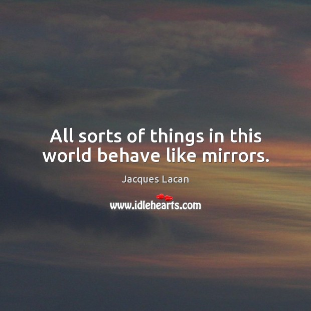 All sorts of things in this world behave like mirrors. Jacques Lacan Picture Quote