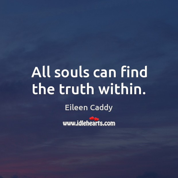 All souls can find the truth within. Eileen Caddy Picture Quote