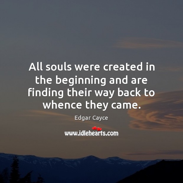 All souls were created in the beginning and are finding their way Edgar Cayce Picture Quote