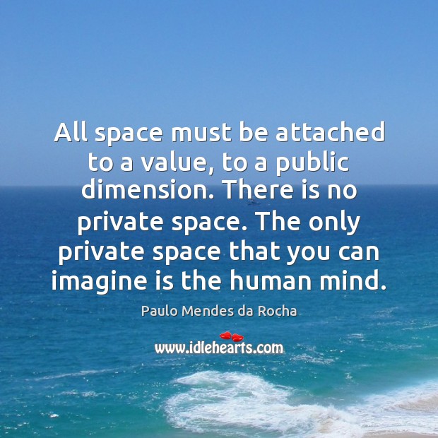 All space must be attached to a value, to a public dimension. Paulo Mendes da Rocha Picture Quote