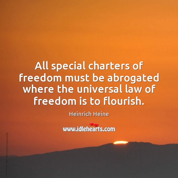 All special charters of freedom must be abrogated where the universal law Heinrich Heine Picture Quote