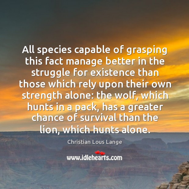 All species capable of grasping this fact manage better in the struggle for existence than Christian Lous Lange Picture Quote