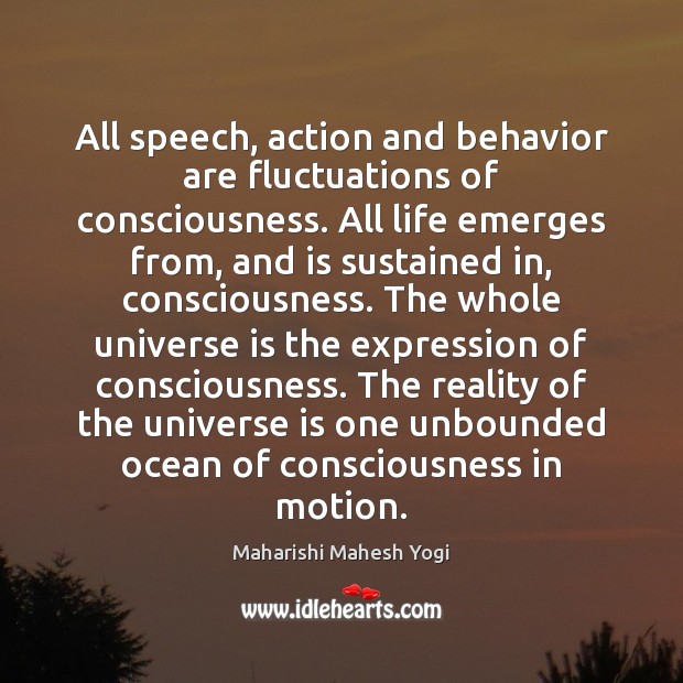 All speech, action and behavior are fluctuations of consciousness. All life emerges Behavior Quotes Image