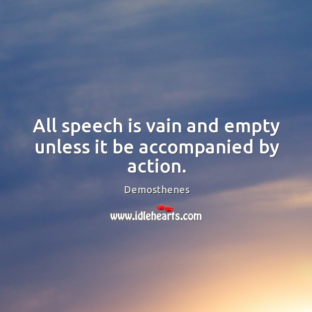 All speech is vain and empty unless it be accompanied by action. Demosthenes Picture Quote