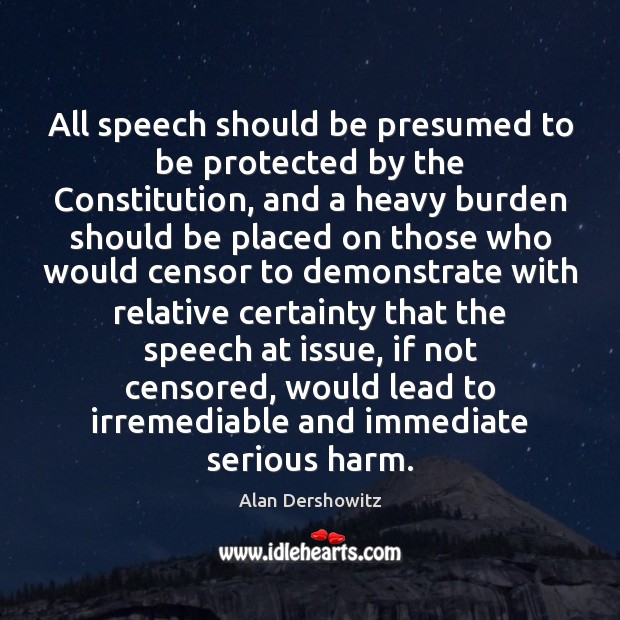 All speech should be presumed to be protected by the Constitution, and Alan Dershowitz Picture Quote