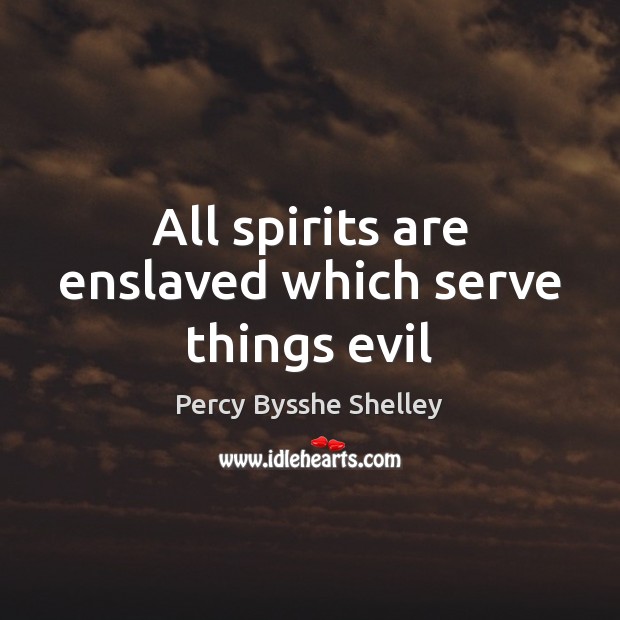 All spirits are enslaved which serve things evil Percy Bysshe Shelley Picture Quote