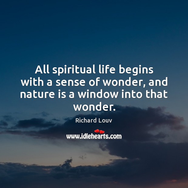 All spiritual life begins with a sense of wonder, and nature is a window into that wonder. Richard Louv Picture Quote