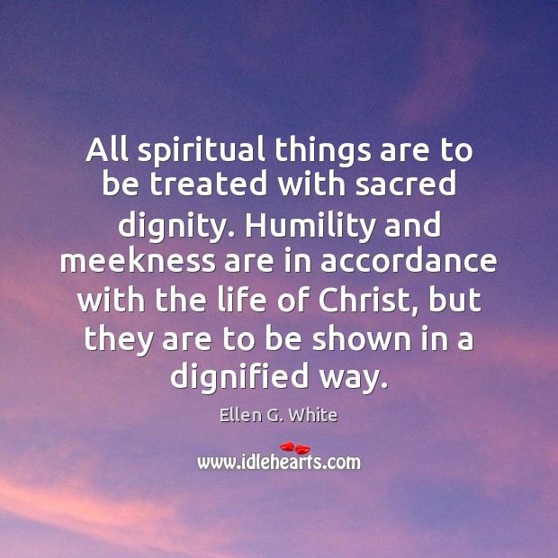 All spiritual things are to be treated with sacred dignity. Humility and Ellen G. White Picture Quote