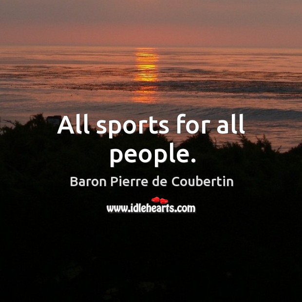All sports for all people. Baron Pierre de Coubertin Picture Quote