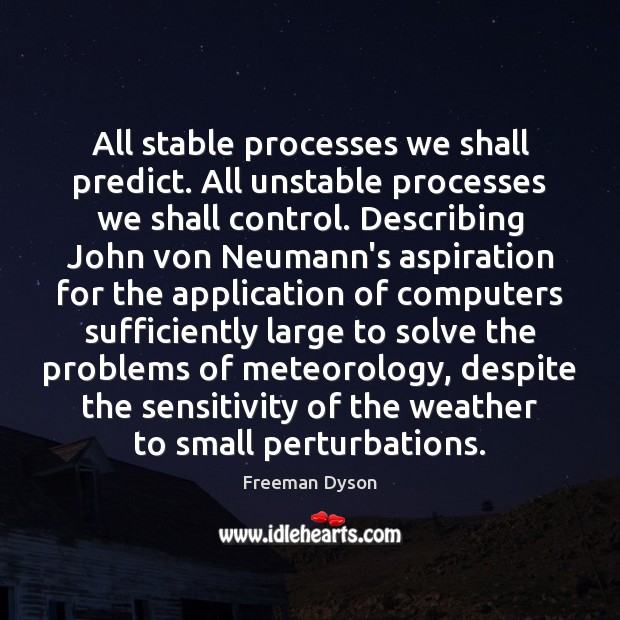 All stable processes we shall predict. All unstable processes we shall control. Freeman Dyson Picture Quote