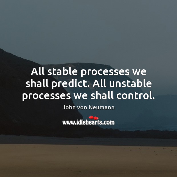 All stable processes we shall predict. All unstable processes we shall control. John von Neumann Picture Quote