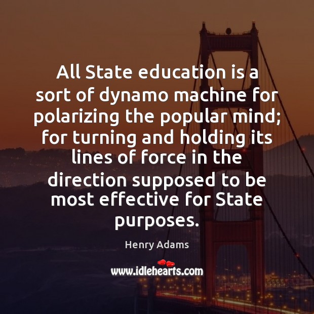 All State education is a sort of dynamo machine for polarizing the Henry Adams Picture Quote