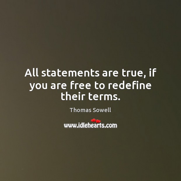 All statements are true, if you are free to redefine their terms. Thomas Sowell Picture Quote