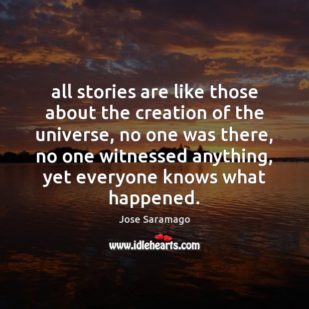 All stories are like those about the creation of the universe, no Jose Saramago Picture Quote