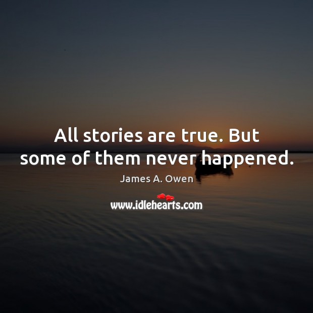 All stories are true. But some of them never happened. James A. Owen Picture Quote