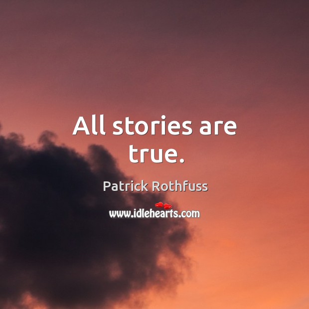All stories are true. Patrick Rothfuss Picture Quote