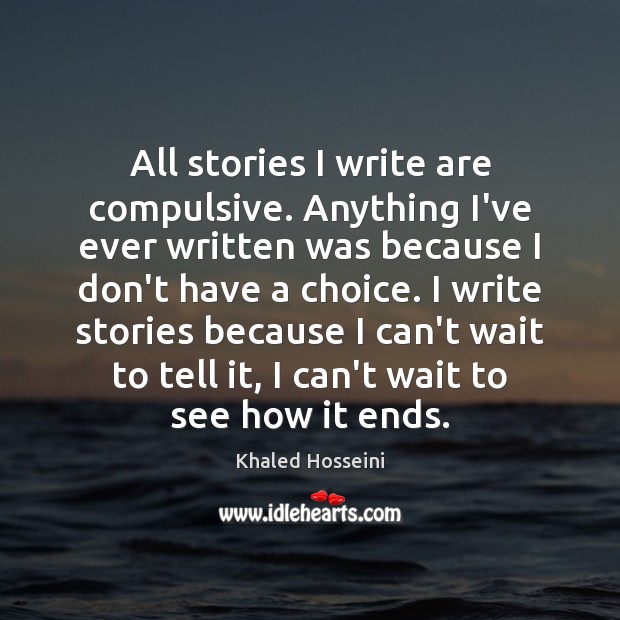 All stories I write are compulsive. Anything I’ve ever written was because Khaled Hosseini Picture Quote