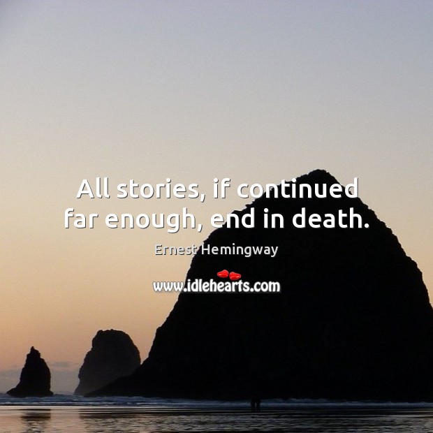 All stories, if continued far enough, end in death. Ernest Hemingway Picture Quote
