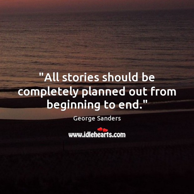 “All stories should be completely planned out from beginning to end.” George Sanders Picture Quote