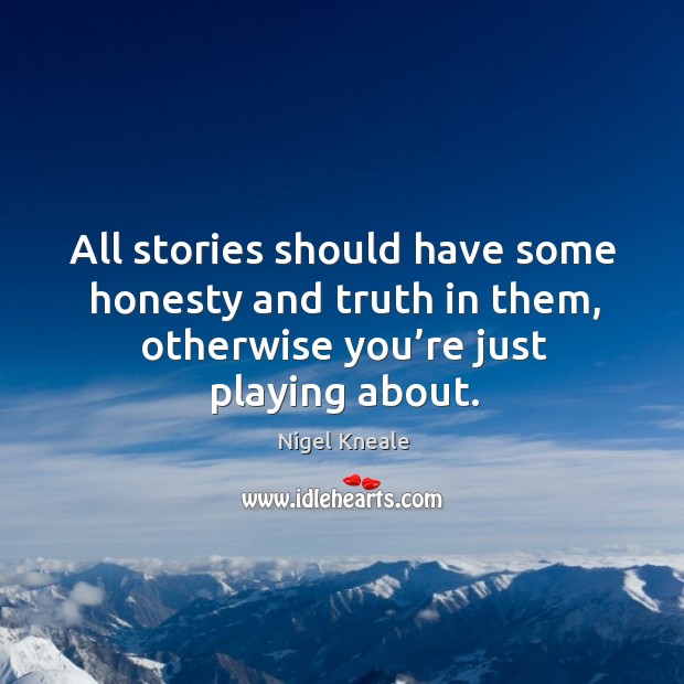 All stories should have some honesty and truth in them, otherwise you’re just playing about. Image