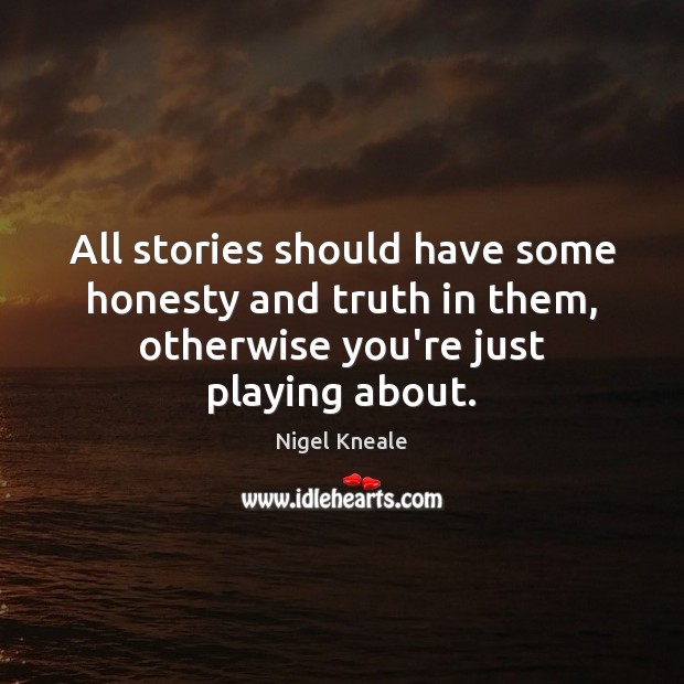 All stories should have some honesty and truth in them, otherwise you’re Nigel Kneale Picture Quote