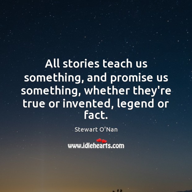 All stories teach us something, and promise us something, whether they’re true Stewart O’Nan Picture Quote