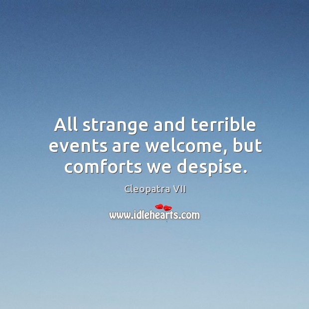 All strange and terrible events are welcome, but comforts we despise. Image