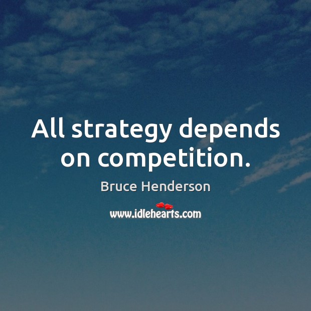 All strategy depends on competition. Bruce Henderson Picture Quote