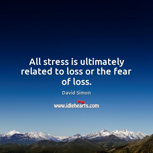 All stress is ultimately related to loss or the fear of loss. David Simon Picture Quote