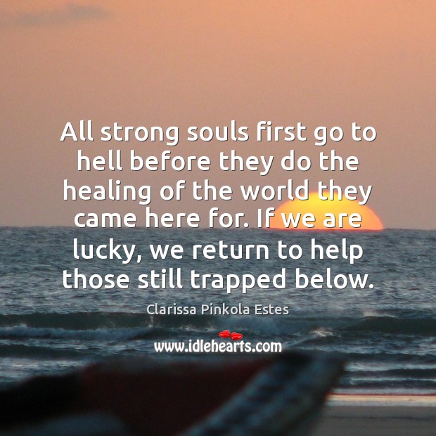 All strong souls first go to hell before they do the healing Clarissa Pinkola Estes Picture Quote