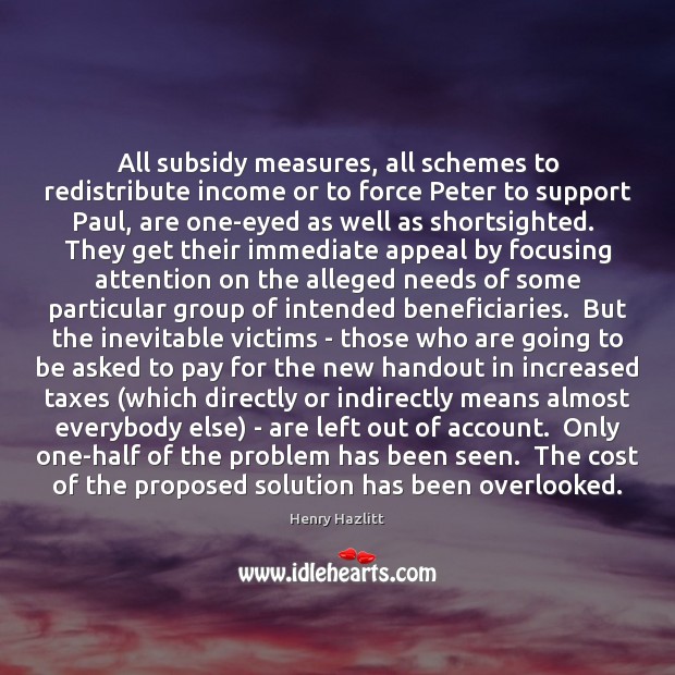 All subsidy measures, all schemes to redistribute income or to force Peter Henry Hazlitt Picture Quote