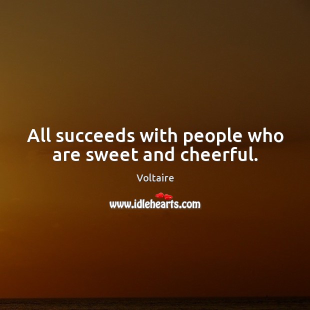 All succeeds with people who are sweet and cheerful. Voltaire Picture Quote