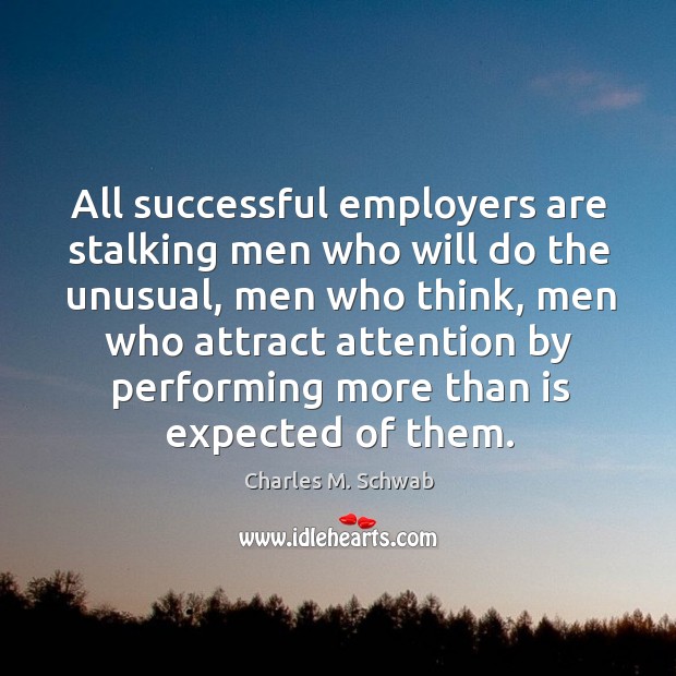 All successful employers are stalking men who will do the unusual, men who think Charles M. Schwab Picture Quote
