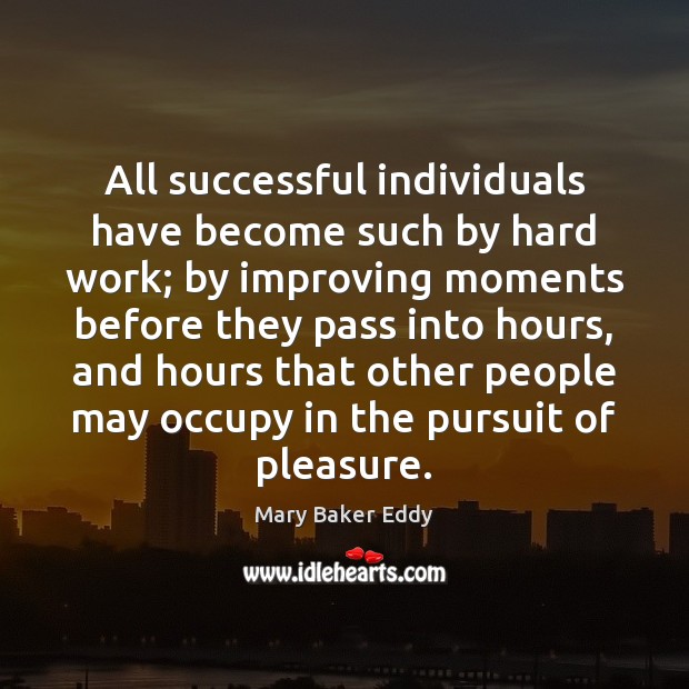 All successful individuals have become such by hard work; by improving moments Mary Baker Eddy Picture Quote