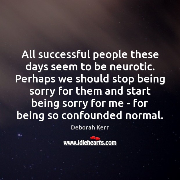 All successful people these days seem to be neurotic. Perhaps we should Deborah Kerr Picture Quote