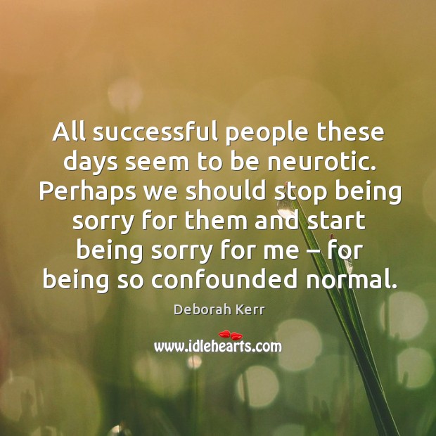All successful people these days seem to be neurotic. Deborah Kerr Picture Quote